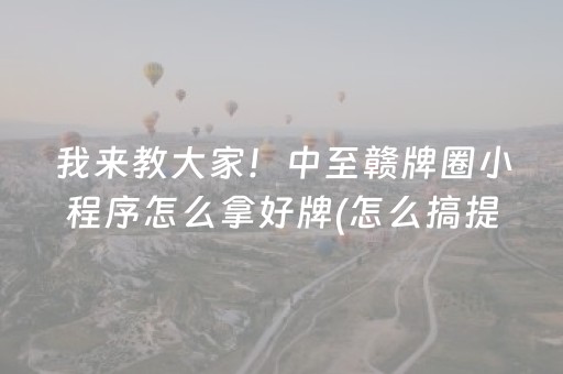 我来教大家！中至赣牌圈小程序怎么拿好牌(怎么搞提高胜率)
