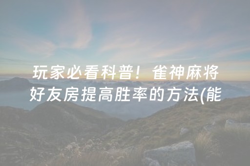 玩家必看科普！雀神麻将好友房提高胜率的方法(能调胜率吗)