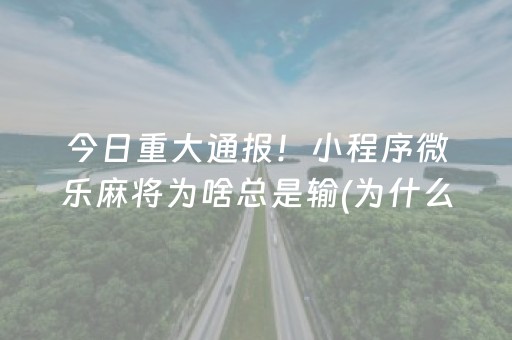 今日重大通报！小程序微乐麻将为啥总是输(为什么老是输)