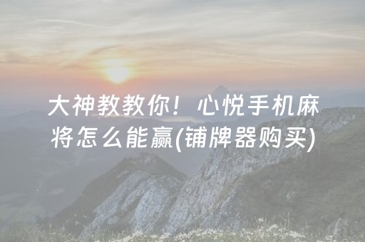 大神教教你！心悦手机麻将怎么能赢(铺牌器购买)