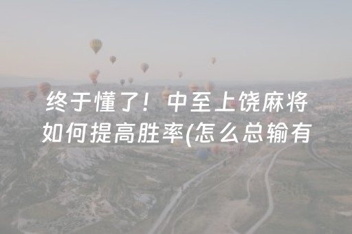 终于懂了！中至上饶麻将如何提高胜率(怎么总输有什么猫腻)