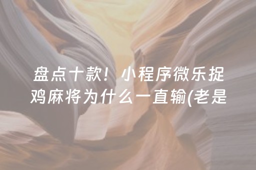 盘点十款！小程序微乐捉鸡麻将为什么一直输(老是输怎么回事)
