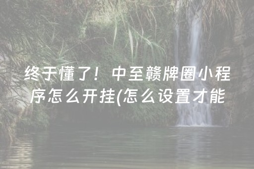 终于懂了！中至赣牌圈小程序怎么开挂(怎么设置才能赢)
