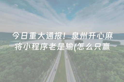 今日重大通报！泉州开心麻将小程序老是输(怎么只赢不输)