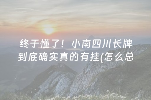 终于懂了！小南四川长牌到底确实真的有挂(怎么总是输)
