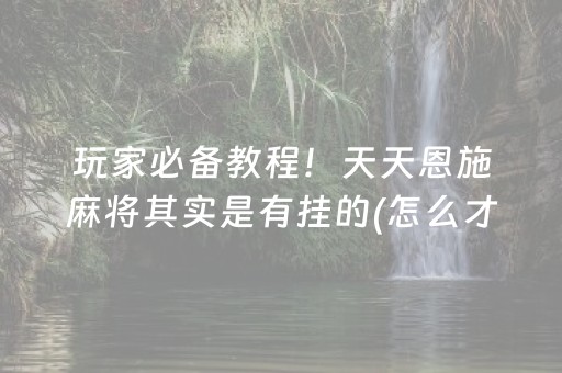 玩家必备教程！天天恩施麻将其实是有挂的(怎么才能赢)