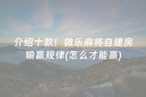 介绍十款！微乐麻将自建房输赢规律(怎么才能赢)