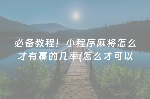 必备教程！小程序麻将怎么才有赢的几率(怎么才可以赢)