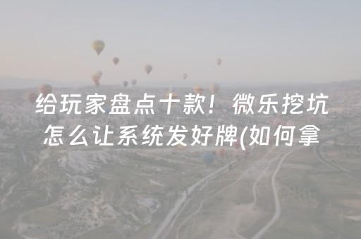 给玩家盘点十款！微乐挖坑怎么让系统发好牌(如何拿好牌)