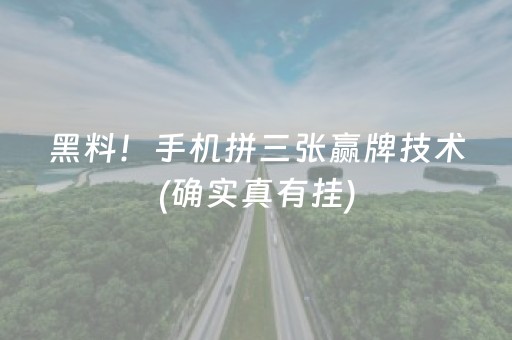 黑料！手机拼三张赢牌技术(确实真有挂)