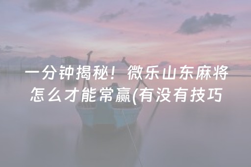 一分钟揭秘！微乐山东麻将怎么才能常赢(有没有技巧)