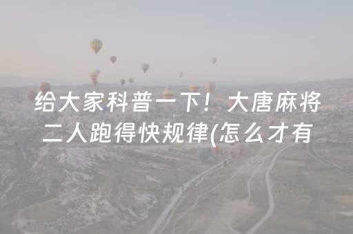 给大家科普一下！大唐麻将二人跑得快规律(怎么才有赢的几率)