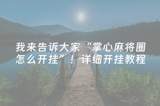 我来告诉大家“掌心麻将圈怎么开挂”！详细开挂教程（确实真的有挂)-知乎