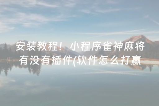 安装教程！小程序雀神麻将有没有插件(软件怎么打赢)
