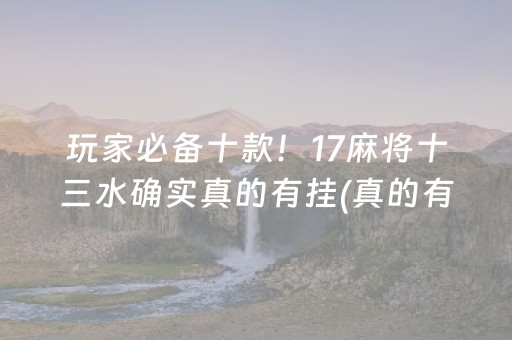 玩家必备十款！17麻将十三水确实真的有挂(真的有挂)