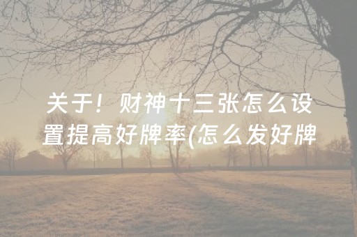 关于！财神十三张怎么设置提高好牌率(怎么发好牌)