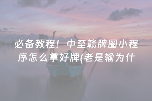 必备教程！中至赣牌圈小程序怎么拿好牌(老是输为什么)