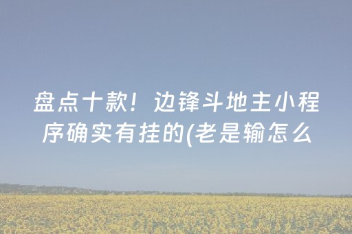 盘点十款！边锋斗地主小程序确实有挂的(老是输怎么回事)