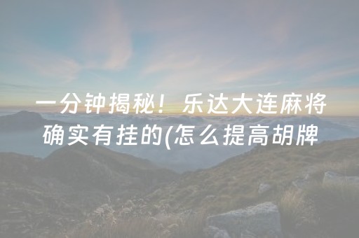 一分钟揭秘！乐达大连麻将确实有挂的(怎么提高胡牌率)