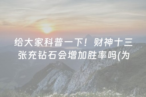 给大家科普一下！财神十三张充钻石会增加胜率吗(为什么牌一直很差)