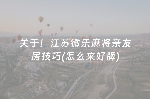 关于！江苏微乐麻将亲友房技巧(怎么来好牌)