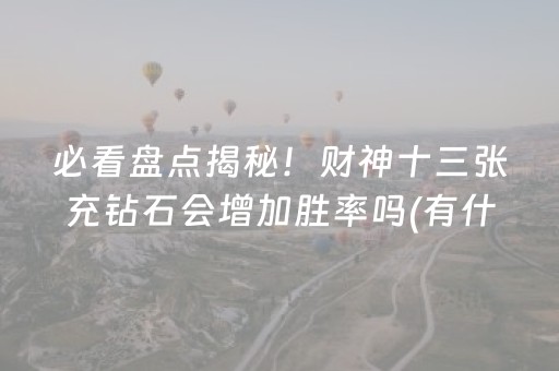 必看盘点揭秘！财神十三张充钻石会增加胜率吗(有什么规律吗)