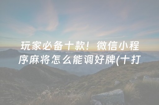 玩家必备十款！微信小程序麻将怎么能调好牌(十打九赢的打法)