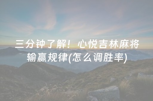三分钟了解！心悦吉林麻将输赢规律(怎么调胜率)