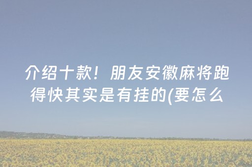 介绍十款！朋友安徽麻将跑得快其实是有挂的(要怎么样拿到好牌)