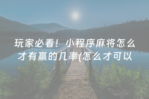 玩家必看！小程序麻将怎么才有赢的几率(怎么才可以赢)