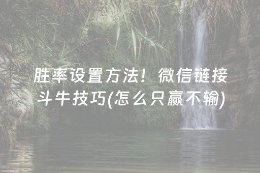 胜率设置方法！微信链接斗牛技巧(怎么只赢不输)