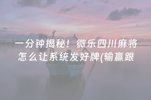 一分钟揭秘！微乐四川麻将怎么让系统发好牌(输赢跟系统有关系吗)