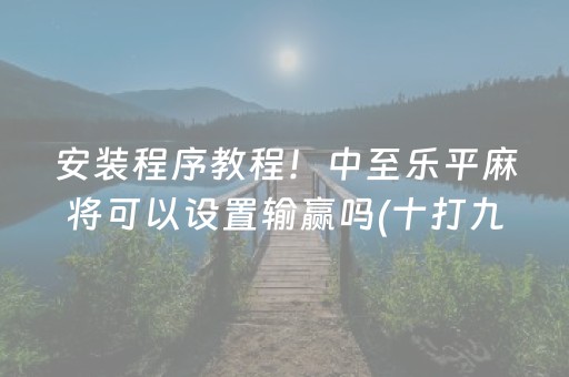 安装程序教程！中至乐平麻将可以设置输赢吗(十打九赢的打法)