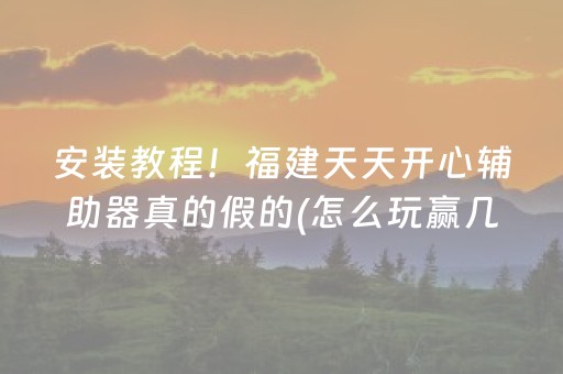 安装教程！福建天天开心辅助器真的假的(怎么玩赢几率大)