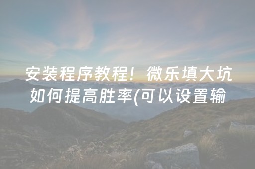 安装程序教程！微乐填大坑如何提高胜率(可以设置输赢吗)