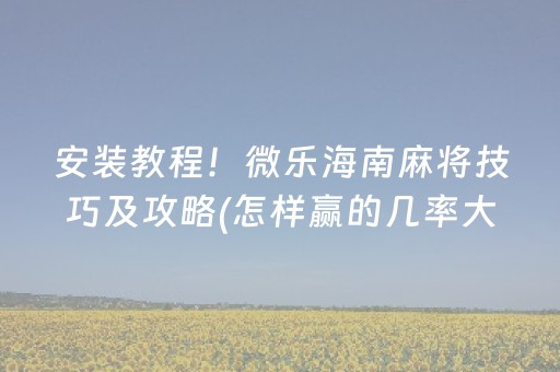 安装教程！微乐海南麻将技巧及攻略(怎样赢的几率大)