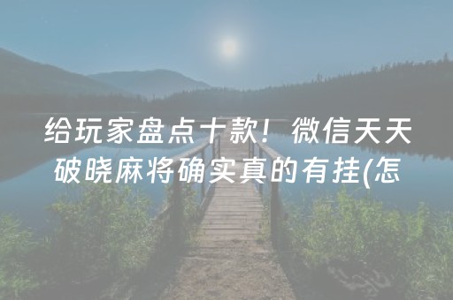 给玩家盘点十款！微信天天破晓麻将确实真的有挂(怎么提升胜率)