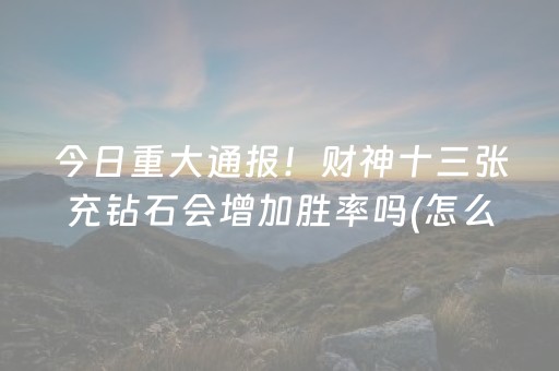 今日重大通报！财神十三张充钻石会增加胜率吗(怎么设置才能赢)