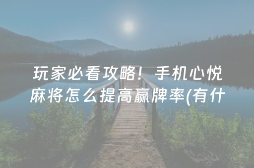 玩家必看攻略！手机心悦麻将怎么提高赢牌率(有什么赢的技巧)