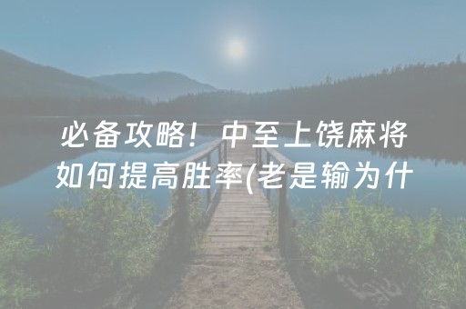 必备攻略！中至上饶麻将如何提高胜率(老是输为什么)