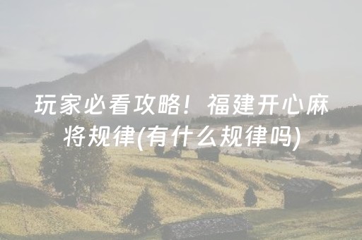 玩家必看攻略！福建开心麻将规律(有什么规律吗)