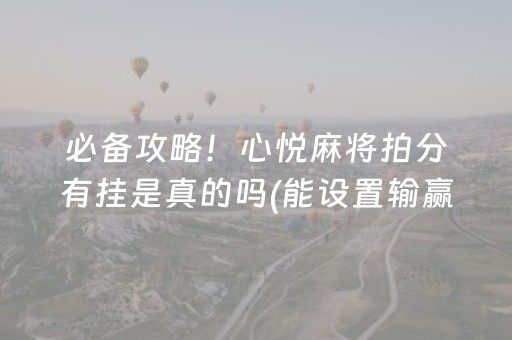 必备攻略！心悦麻将拍分有挂是真的吗(能设置输赢吗)