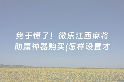 终于懂了！微乐江西麻将助赢神器购买(怎样设置才容易赢)