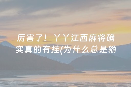 厉害了！丫丫江西麻将确实真的有挂(为什么总是输)