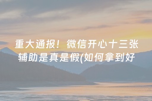 重大通报！微信开心十三张辅助是真是假(如何拿到好牌)
