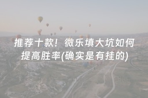 推荐十款！微乐填大坑如何提高胜率(确实是有挂的)