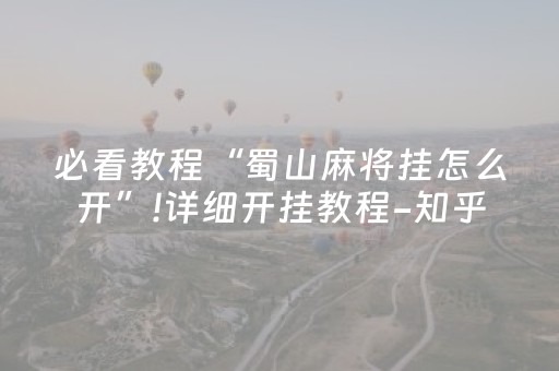 必看教程“蜀山麻将挂怎么开”!详细开挂教程-知乎