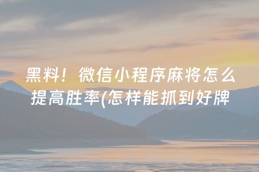 黑料！微信小程序麻将怎么提高胜率(怎样能抓到好牌)