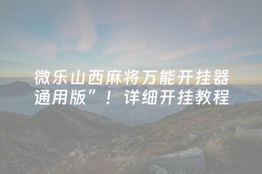微乐山西麻将万能开挂器通用版”！详细开挂教程（确实真的有挂)-知乎