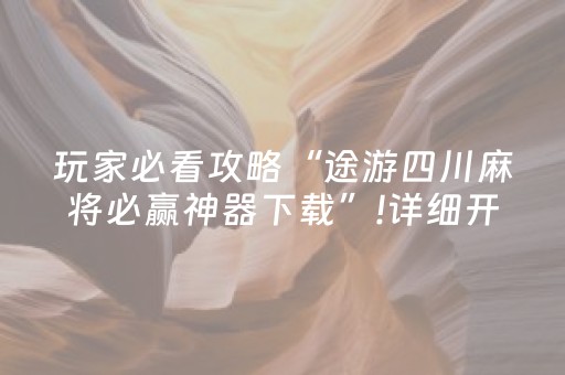 玩家必看攻略“途游四川麻将必赢神器下载”!详细开挂教程-知乎
